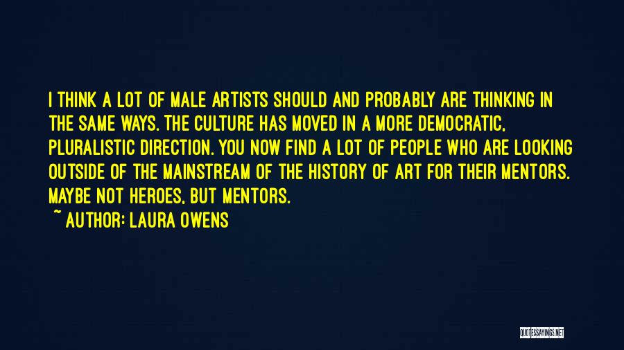 Laura Owens Quotes: I Think A Lot Of Male Artists Should And Probably Are Thinking In The Same Ways. The Culture Has Moved