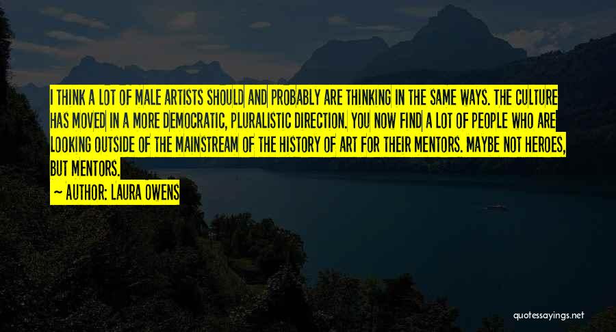 Laura Owens Quotes: I Think A Lot Of Male Artists Should And Probably Are Thinking In The Same Ways. The Culture Has Moved