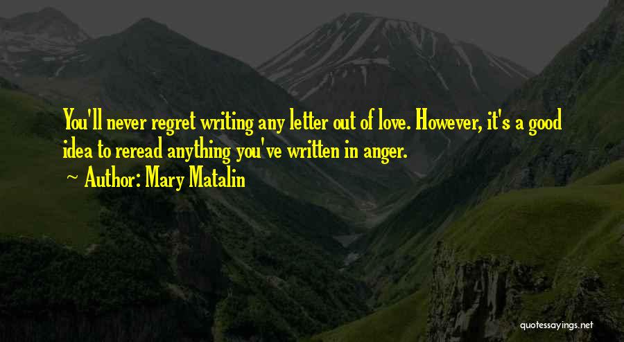 Mary Matalin Quotes: You'll Never Regret Writing Any Letter Out Of Love. However, It's A Good Idea To Reread Anything You've Written In