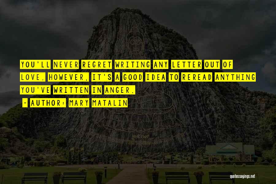 Mary Matalin Quotes: You'll Never Regret Writing Any Letter Out Of Love. However, It's A Good Idea To Reread Anything You've Written In