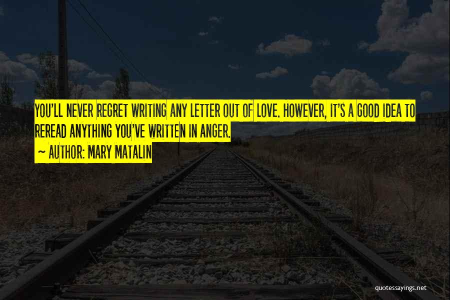 Mary Matalin Quotes: You'll Never Regret Writing Any Letter Out Of Love. However, It's A Good Idea To Reread Anything You've Written In