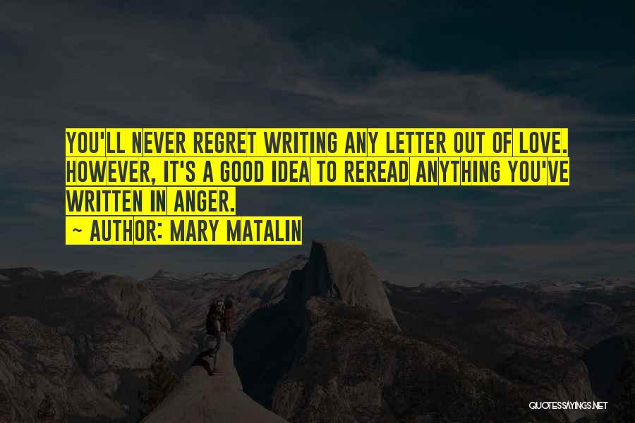 Mary Matalin Quotes: You'll Never Regret Writing Any Letter Out Of Love. However, It's A Good Idea To Reread Anything You've Written In