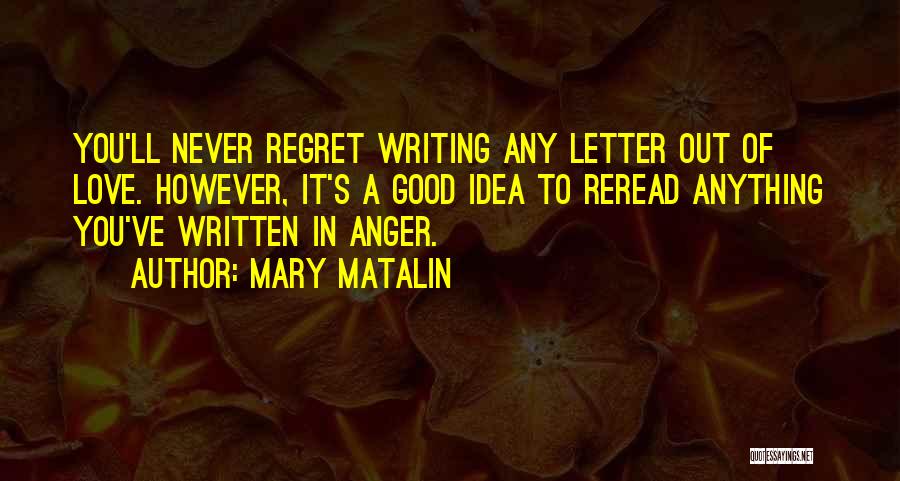 Mary Matalin Quotes: You'll Never Regret Writing Any Letter Out Of Love. However, It's A Good Idea To Reread Anything You've Written In