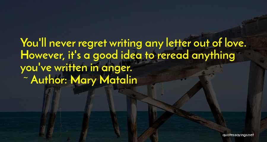 Mary Matalin Quotes: You'll Never Regret Writing Any Letter Out Of Love. However, It's A Good Idea To Reread Anything You've Written In