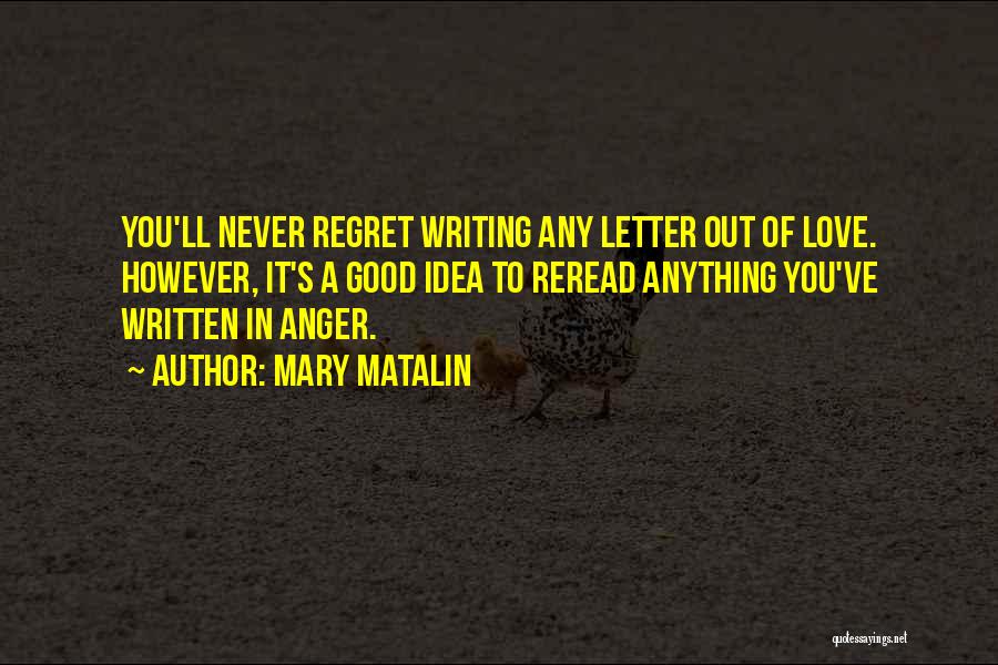 Mary Matalin Quotes: You'll Never Regret Writing Any Letter Out Of Love. However, It's A Good Idea To Reread Anything You've Written In