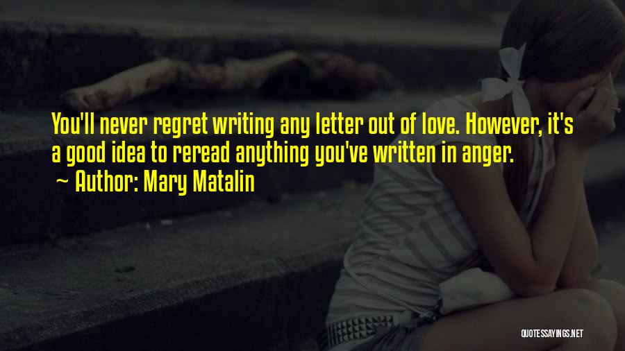 Mary Matalin Quotes: You'll Never Regret Writing Any Letter Out Of Love. However, It's A Good Idea To Reread Anything You've Written In