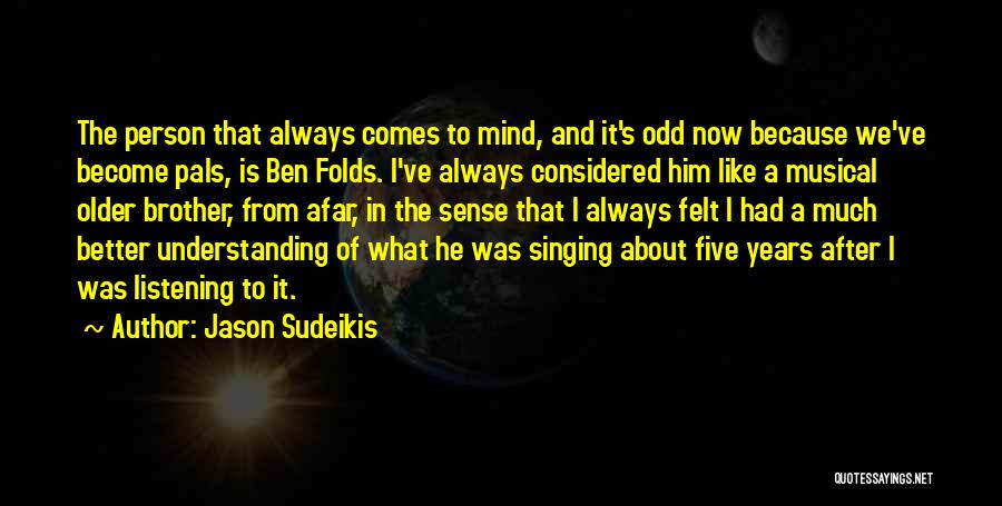 Jason Sudeikis Quotes: The Person That Always Comes To Mind, And It's Odd Now Because We've Become Pals, Is Ben Folds. I've Always