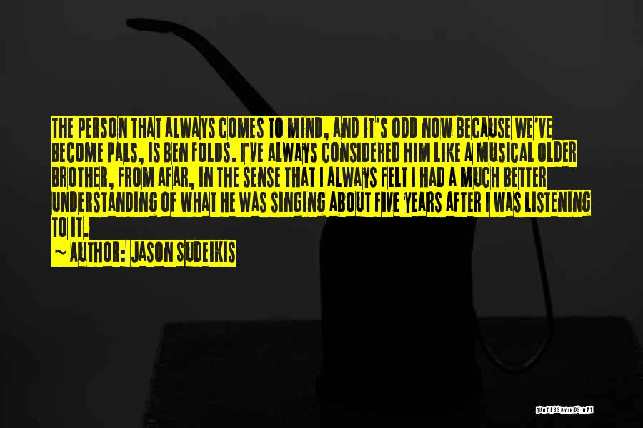 Jason Sudeikis Quotes: The Person That Always Comes To Mind, And It's Odd Now Because We've Become Pals, Is Ben Folds. I've Always