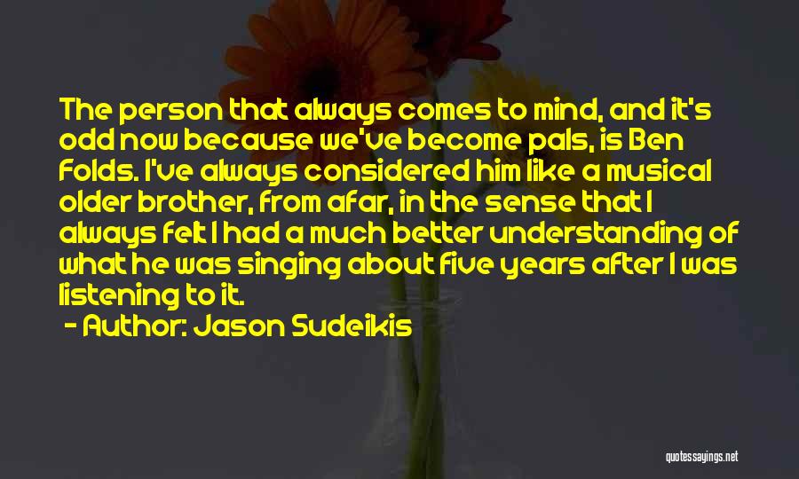 Jason Sudeikis Quotes: The Person That Always Comes To Mind, And It's Odd Now Because We've Become Pals, Is Ben Folds. I've Always