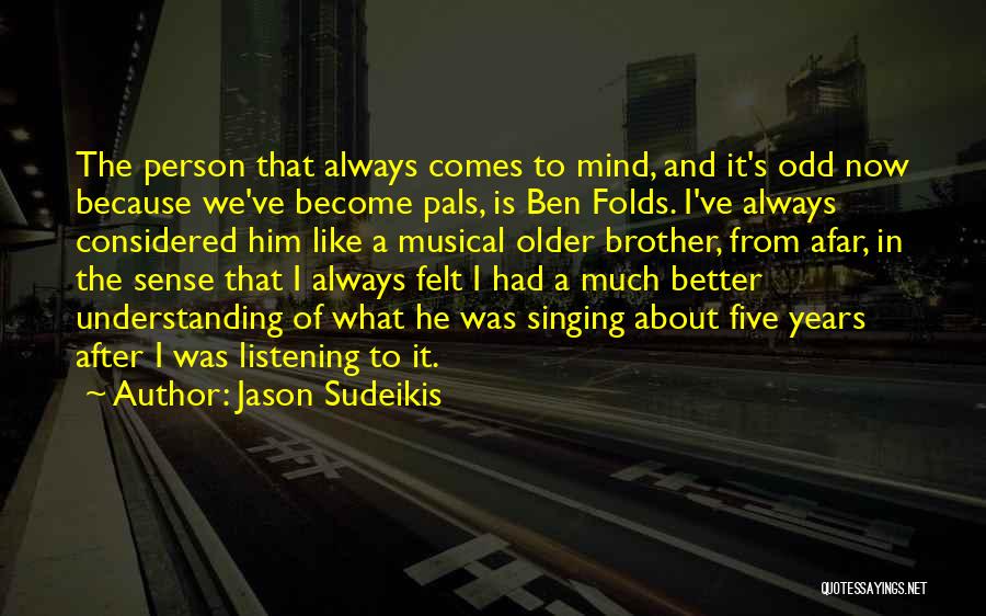 Jason Sudeikis Quotes: The Person That Always Comes To Mind, And It's Odd Now Because We've Become Pals, Is Ben Folds. I've Always