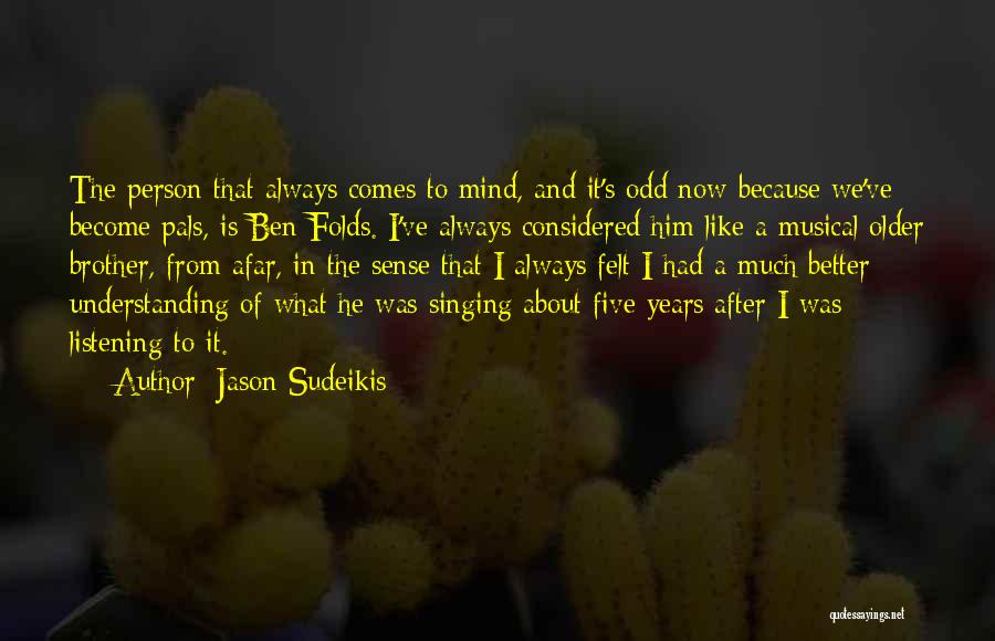 Jason Sudeikis Quotes: The Person That Always Comes To Mind, And It's Odd Now Because We've Become Pals, Is Ben Folds. I've Always