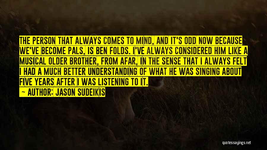 Jason Sudeikis Quotes: The Person That Always Comes To Mind, And It's Odd Now Because We've Become Pals, Is Ben Folds. I've Always