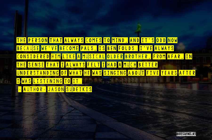 Jason Sudeikis Quotes: The Person That Always Comes To Mind, And It's Odd Now Because We've Become Pals, Is Ben Folds. I've Always