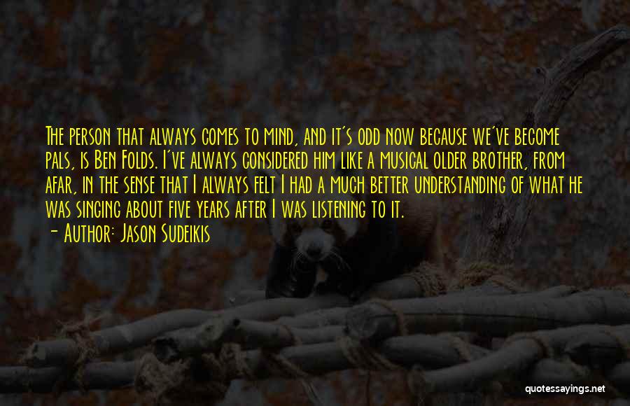 Jason Sudeikis Quotes: The Person That Always Comes To Mind, And It's Odd Now Because We've Become Pals, Is Ben Folds. I've Always