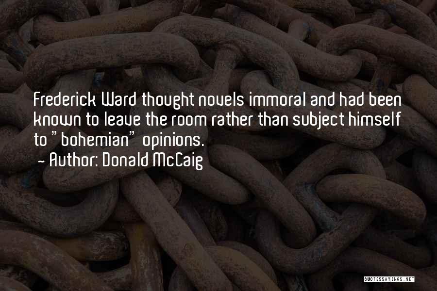 Donald McCaig Quotes: Frederick Ward Thought Novels Immoral And Had Been Known To Leave The Room Rather Than Subject Himself To Bohemian Opinions.