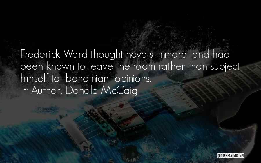 Donald McCaig Quotes: Frederick Ward Thought Novels Immoral And Had Been Known To Leave The Room Rather Than Subject Himself To Bohemian Opinions.
