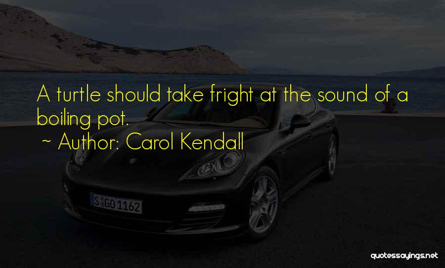 Carol Kendall Quotes: A Turtle Should Take Fright At The Sound Of A Boiling Pot.