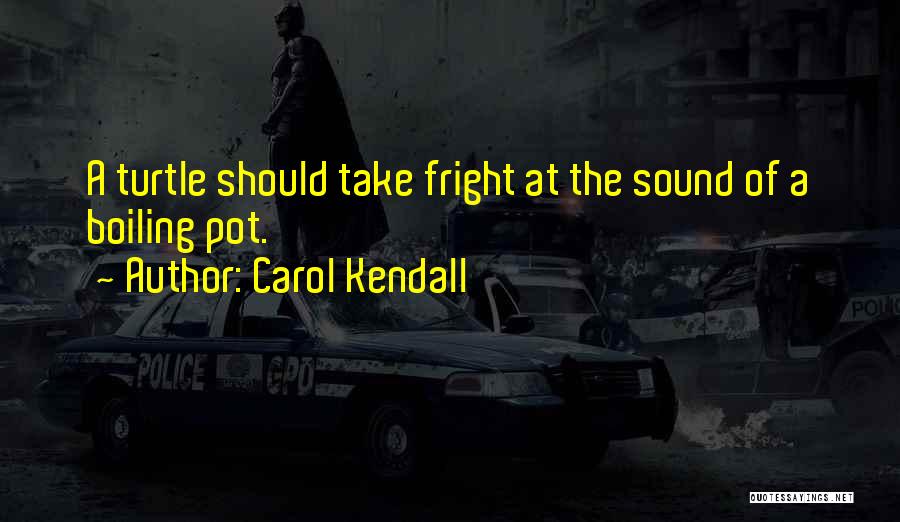 Carol Kendall Quotes: A Turtle Should Take Fright At The Sound Of A Boiling Pot.