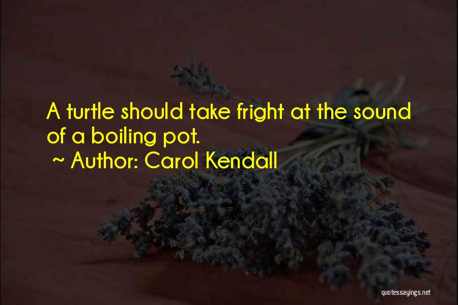 Carol Kendall Quotes: A Turtle Should Take Fright At The Sound Of A Boiling Pot.