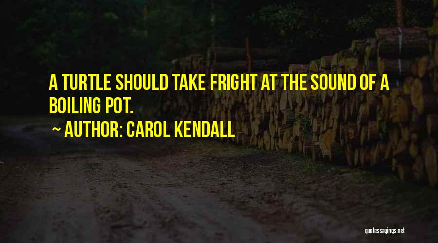 Carol Kendall Quotes: A Turtle Should Take Fright At The Sound Of A Boiling Pot.