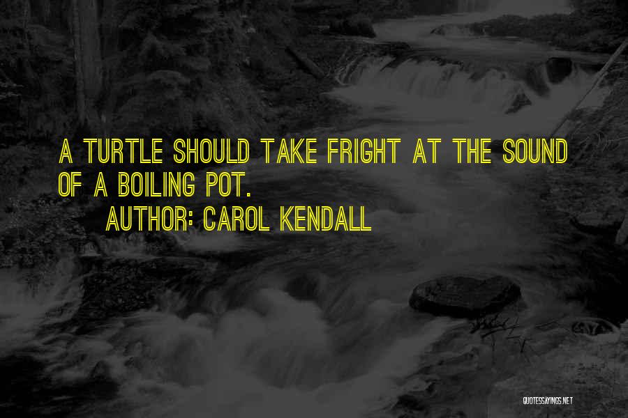 Carol Kendall Quotes: A Turtle Should Take Fright At The Sound Of A Boiling Pot.