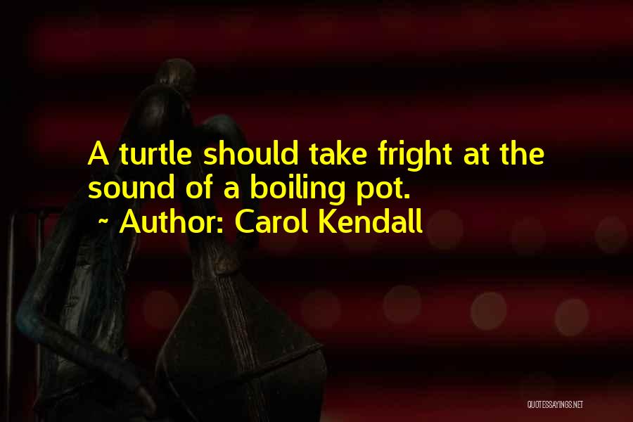 Carol Kendall Quotes: A Turtle Should Take Fright At The Sound Of A Boiling Pot.