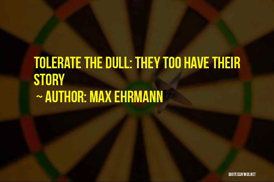 Max Ehrmann Quotes: Tolerate The Dull: They Too Have Their Story