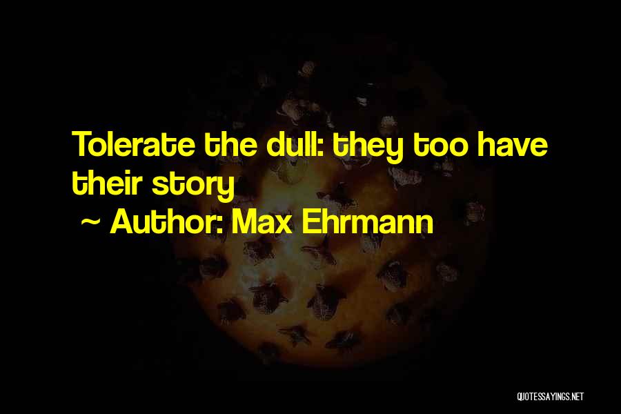Max Ehrmann Quotes: Tolerate The Dull: They Too Have Their Story