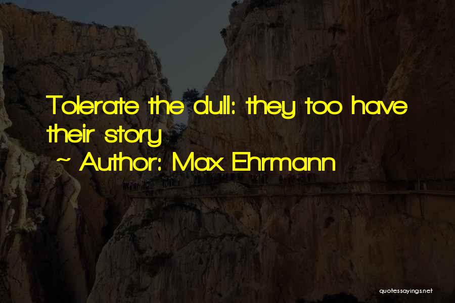 Max Ehrmann Quotes: Tolerate The Dull: They Too Have Their Story