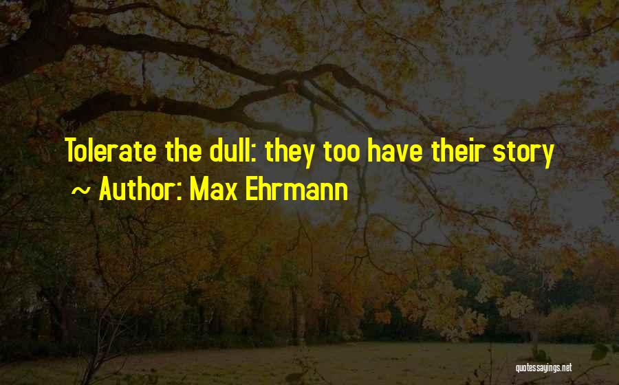 Max Ehrmann Quotes: Tolerate The Dull: They Too Have Their Story