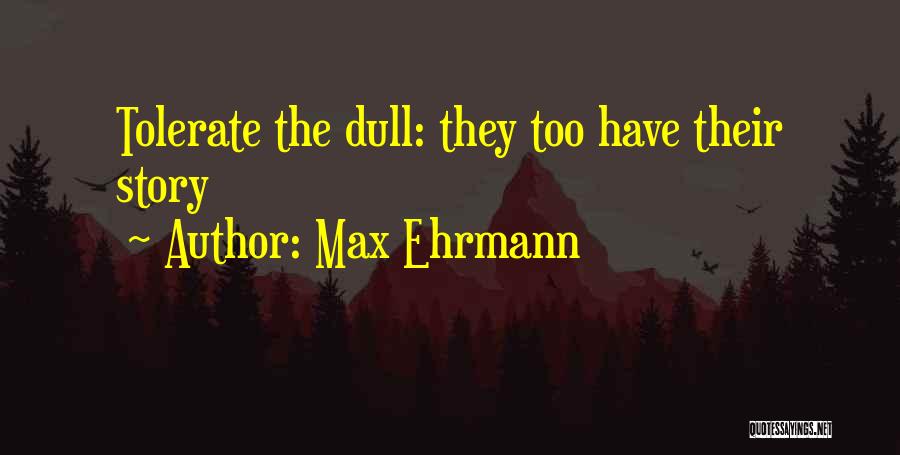 Max Ehrmann Quotes: Tolerate The Dull: They Too Have Their Story