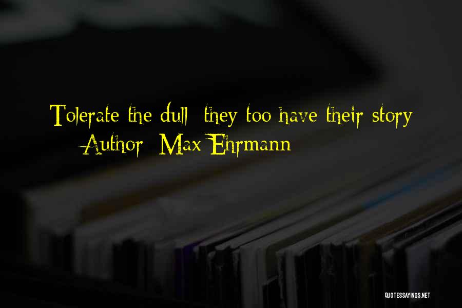 Max Ehrmann Quotes: Tolerate The Dull: They Too Have Their Story