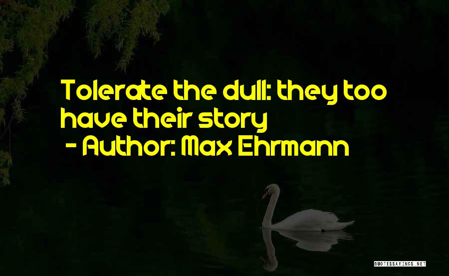 Max Ehrmann Quotes: Tolerate The Dull: They Too Have Their Story