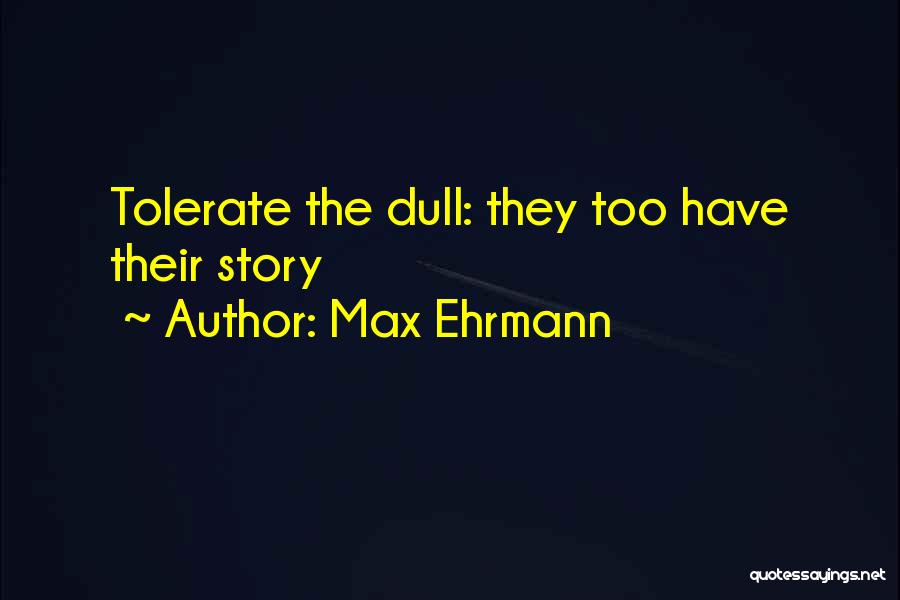 Max Ehrmann Quotes: Tolerate The Dull: They Too Have Their Story