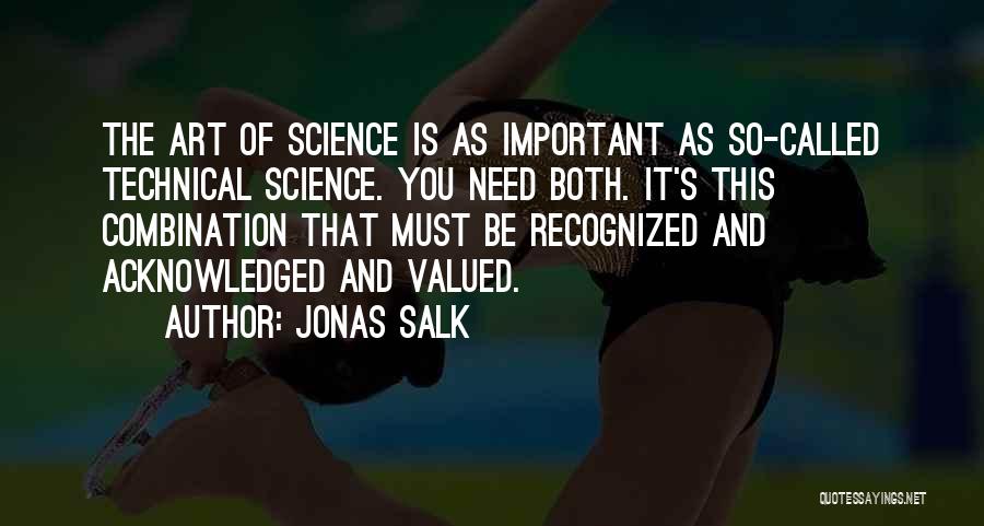 Jonas Salk Quotes: The Art Of Science Is As Important As So-called Technical Science. You Need Both. It's This Combination That Must Be