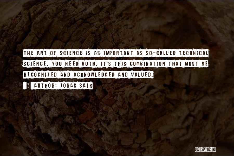 Jonas Salk Quotes: The Art Of Science Is As Important As So-called Technical Science. You Need Both. It's This Combination That Must Be