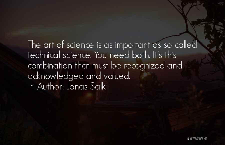Jonas Salk Quotes: The Art Of Science Is As Important As So-called Technical Science. You Need Both. It's This Combination That Must Be