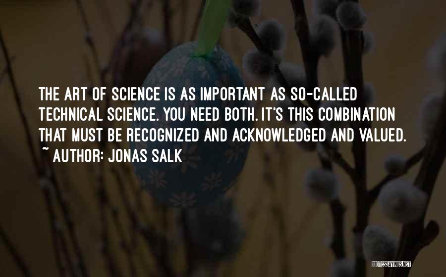 Jonas Salk Quotes: The Art Of Science Is As Important As So-called Technical Science. You Need Both. It's This Combination That Must Be