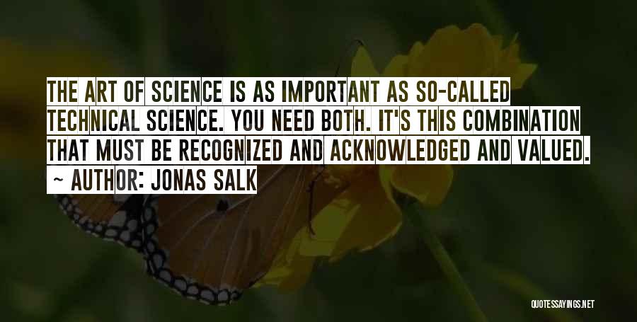 Jonas Salk Quotes: The Art Of Science Is As Important As So-called Technical Science. You Need Both. It's This Combination That Must Be