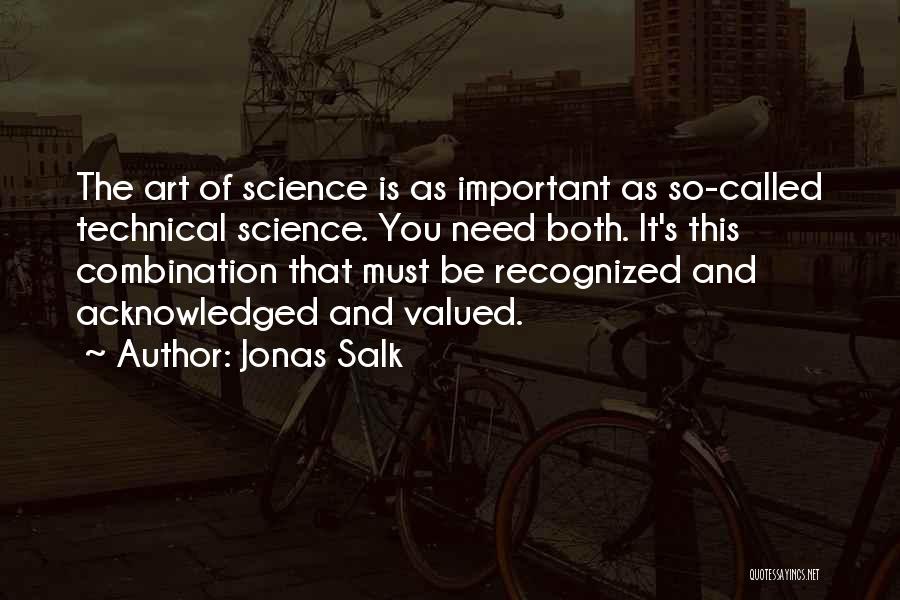 Jonas Salk Quotes: The Art Of Science Is As Important As So-called Technical Science. You Need Both. It's This Combination That Must Be