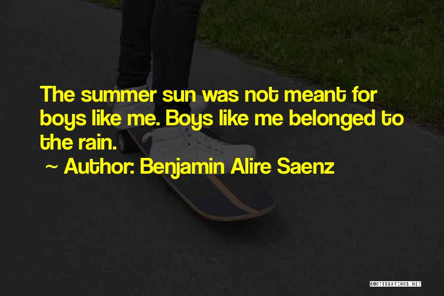 Benjamin Alire Saenz Quotes: The Summer Sun Was Not Meant For Boys Like Me. Boys Like Me Belonged To The Rain.