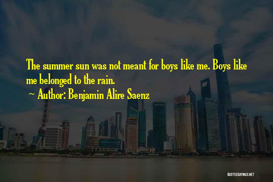 Benjamin Alire Saenz Quotes: The Summer Sun Was Not Meant For Boys Like Me. Boys Like Me Belonged To The Rain.