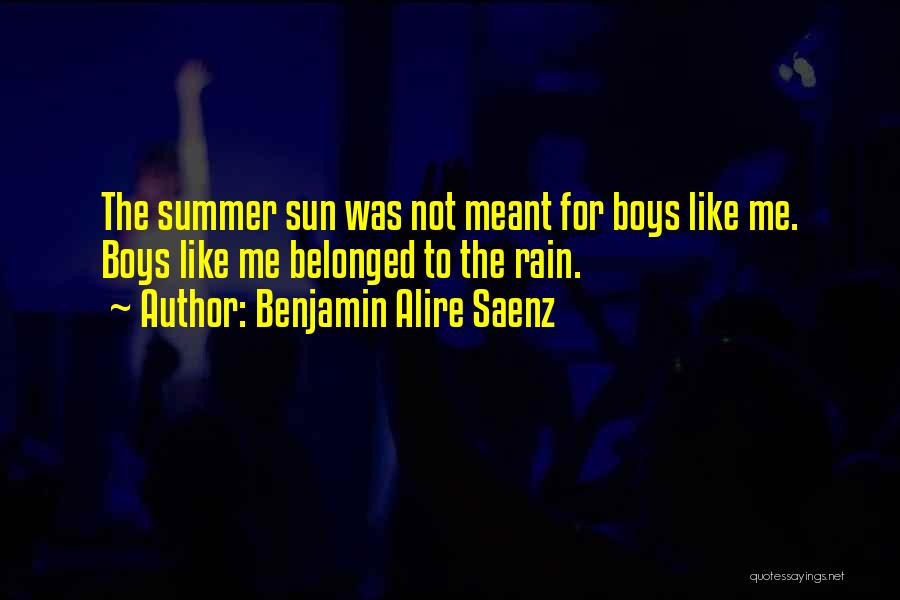 Benjamin Alire Saenz Quotes: The Summer Sun Was Not Meant For Boys Like Me. Boys Like Me Belonged To The Rain.