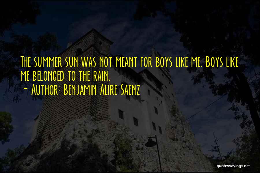 Benjamin Alire Saenz Quotes: The Summer Sun Was Not Meant For Boys Like Me. Boys Like Me Belonged To The Rain.