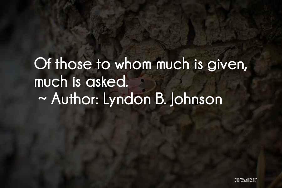 Lyndon B. Johnson Quotes: Of Those To Whom Much Is Given, Much Is Asked.