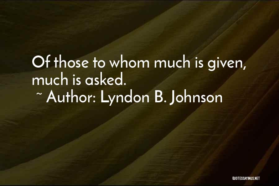 Lyndon B. Johnson Quotes: Of Those To Whom Much Is Given, Much Is Asked.