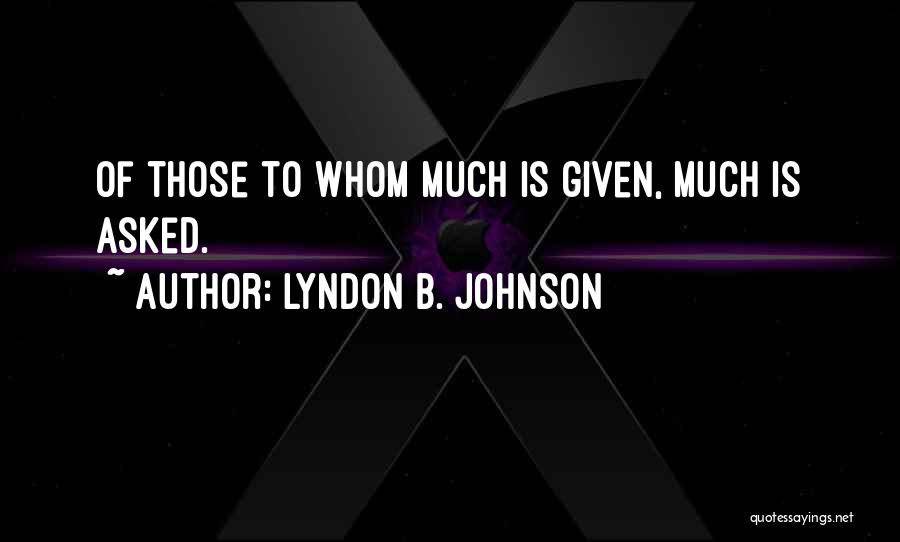 Lyndon B. Johnson Quotes: Of Those To Whom Much Is Given, Much Is Asked.