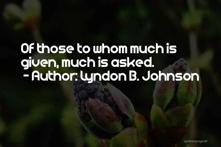 Lyndon B. Johnson Quotes: Of Those To Whom Much Is Given, Much Is Asked.