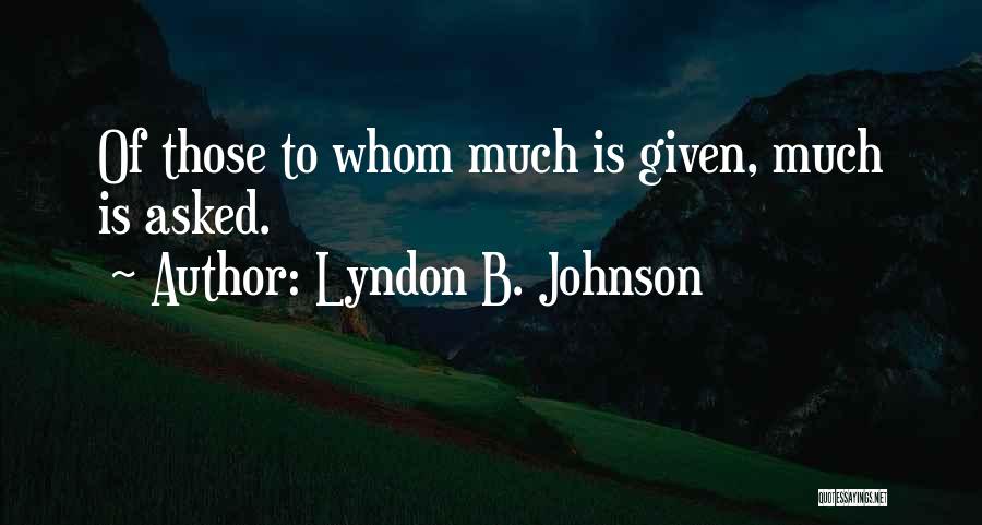 Lyndon B. Johnson Quotes: Of Those To Whom Much Is Given, Much Is Asked.