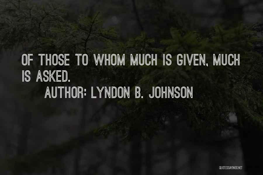 Lyndon B. Johnson Quotes: Of Those To Whom Much Is Given, Much Is Asked.